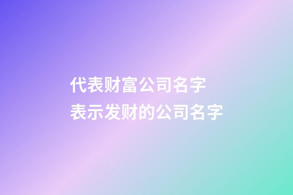 代表财富公司名字 表示发财的公司名字-第1张-公司起名-玄机派